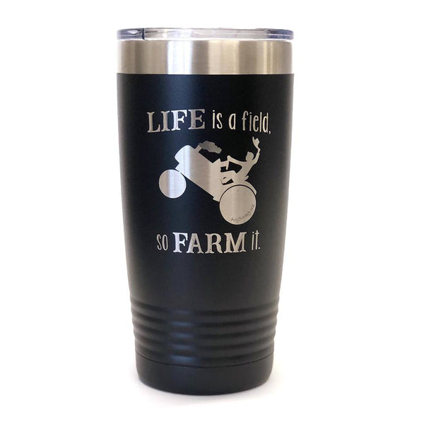 Life Is A Field, So Farm It. Tumblers in 3 Colors.