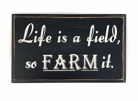 Life Is A Field, So Farm It.